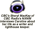 November 15, 2015 - Caroline is interviewed by Sheryl MacKay of CBC Radio's NXNW about her life as a writer and lighthouse keeper